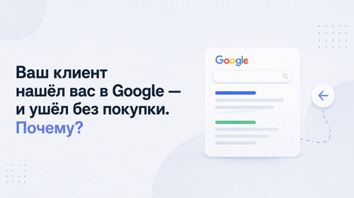 Ваш клиент нашёл вас в Google — и ушёл без покупки. Почему?  